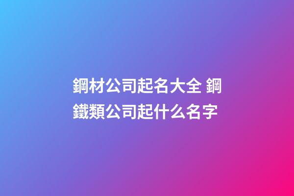 鋼材公司起名大全 鋼鐵類公司起什么名字-第1張-公司起名-玄機派